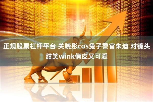 正规股票杠杆平台 关晓彤cos兔子警官朱迪 对镜头甜笑wink俏皮又可爱