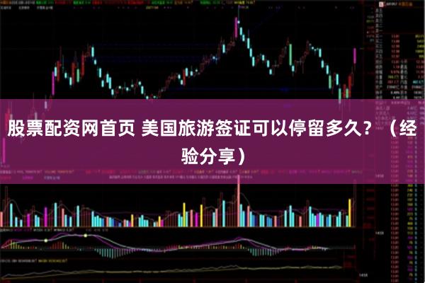 股票配资网首页 美国旅游签证可以停留多久？（经验分享）