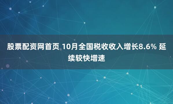 股票配资网首页 10月全国税收收入增长8.6% 延续较快增速